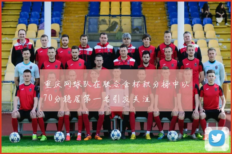 重庆网球队在联合会杯积分榜中以70分稳居第一名引发关注