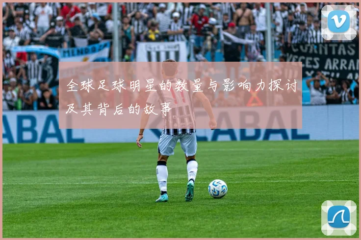 全球足球明星的数量与影响力探讨及其背后的故事