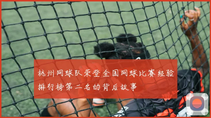 杭州网球队荣登全国网球比赛经验排行榜第二名的背后故事