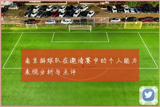 南京排球队在邀请赛中的个人能力表现分析与点评