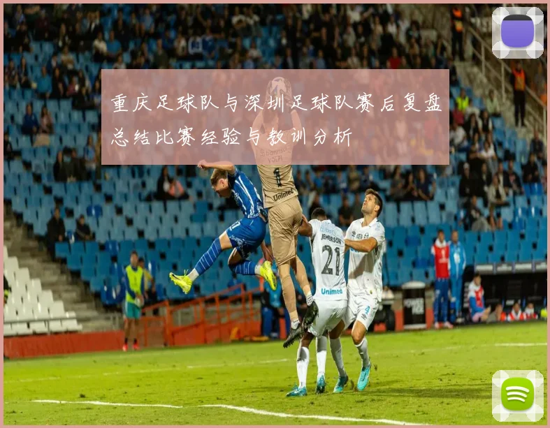 重庆足球队与深圳足球队赛后复盘总结比赛经验与教训分析