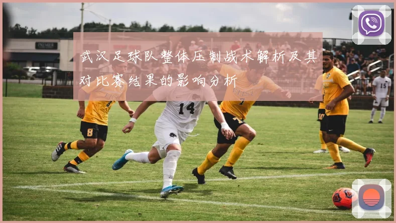 武汉足球队整体压制战术解析及其对比赛结果的影响分析