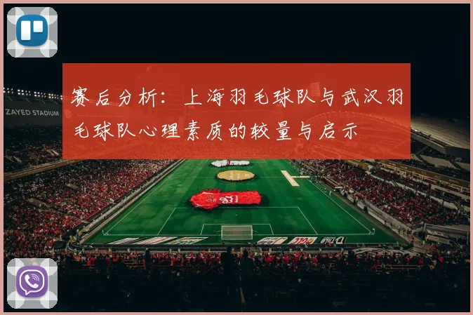赛后分析：上海羽毛球队与武汉羽毛球队心理素质的较量与启示