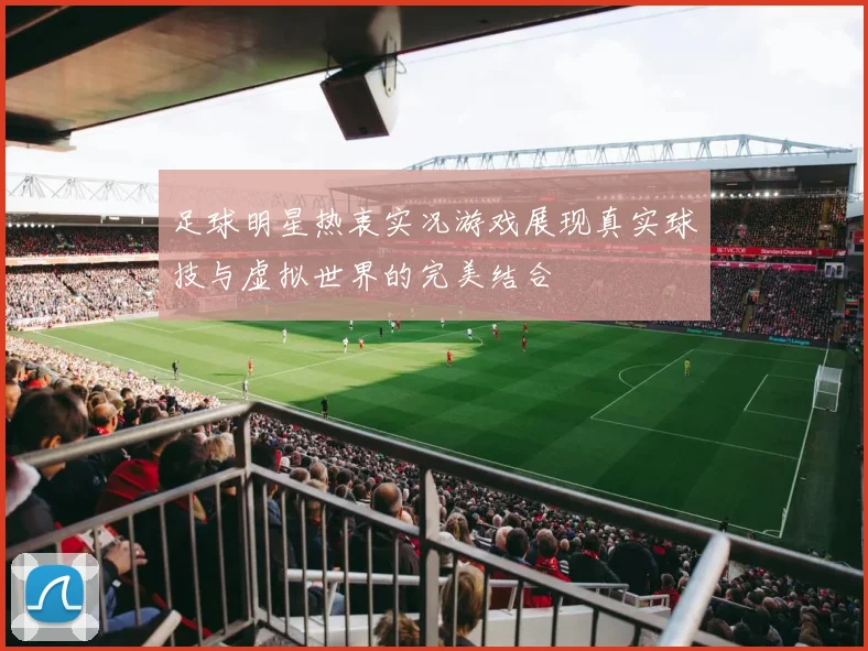 足球明星热衷实况游戏展现真实球技与虚拟世界的完美结合