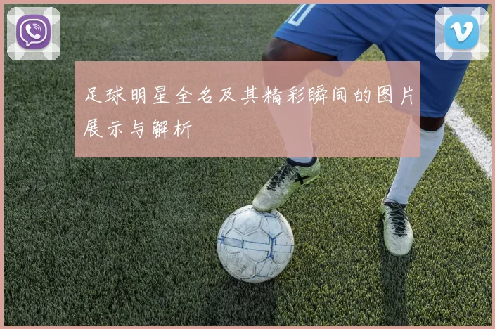 足球明星全名及其精彩瞬间的图片展示与解析