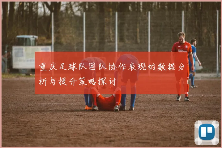重庆足球队团队协作表现的数据分析与提升策略探讨