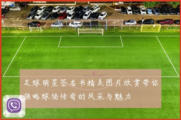 足球明星签名书精美图片欣赏带你领略球场传奇的风采与魅力