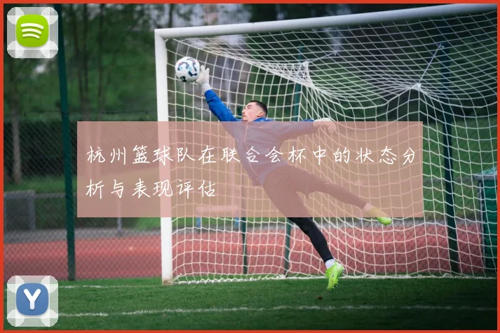 杭州篮球队在联合会杯中的状态分析与表现评估