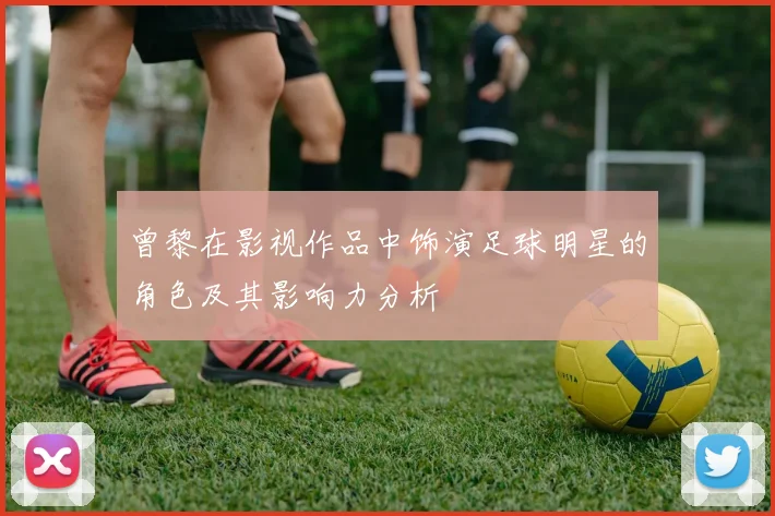 曾黎在影视作品中饰演足球明星的角色及其影响力分析